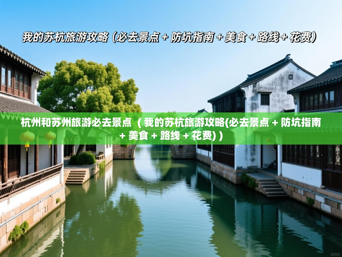 杭州和苏州旅游必去景点  ( 我的苏杭旅游攻略(必去景点 + 防坑指南 + 美食 + 路线 + 花费) )  杭州和苏州旅游必去景点  ( 我的苏杭旅游攻略(必去景点 + 防坑指南 + 美食 + 路线 + 花费) )
