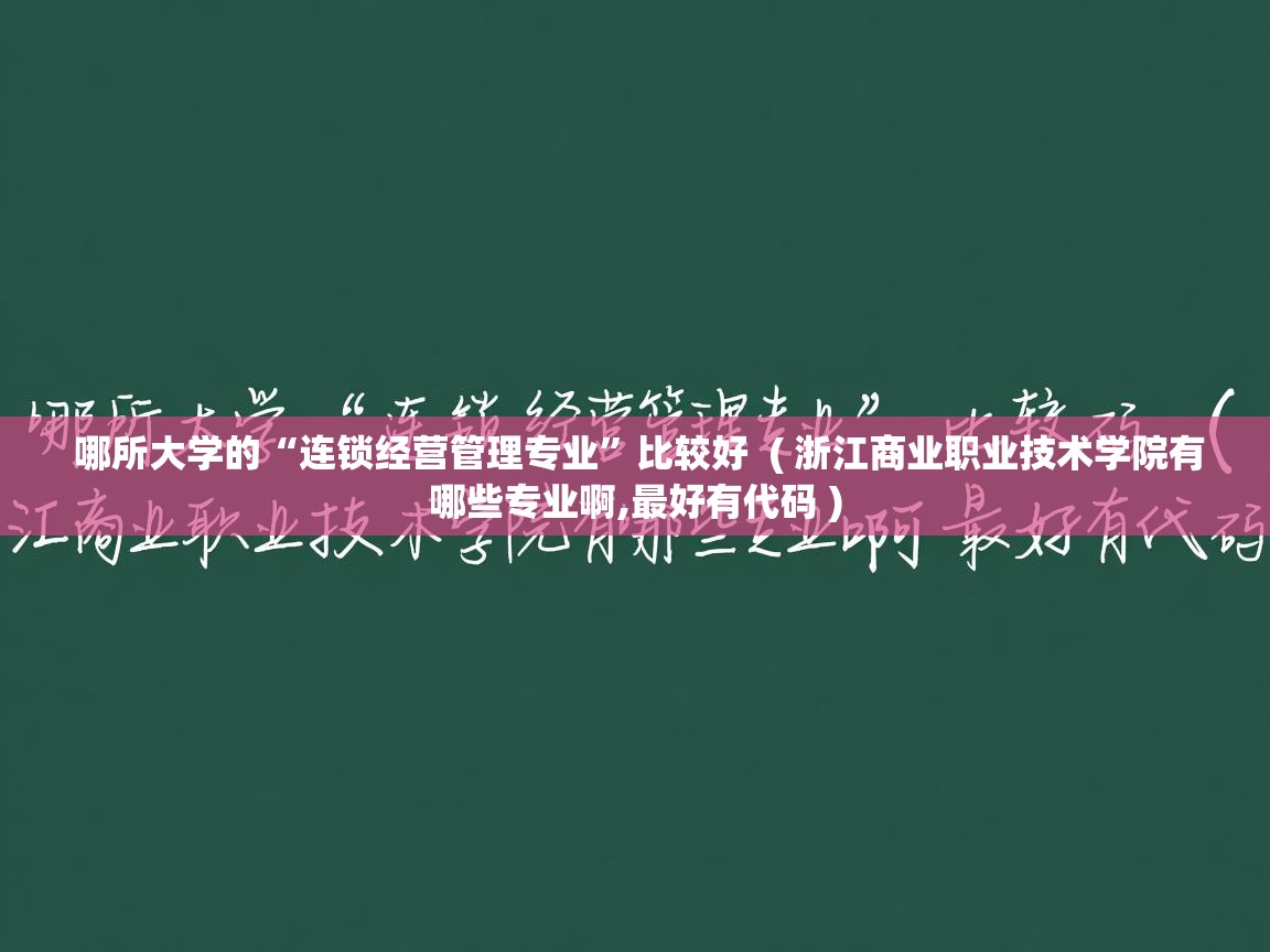  哪所大学的“连锁经营管理专业”比较好  ( 浙江商业职业技术学院有哪些专业啊,最好有代码 )