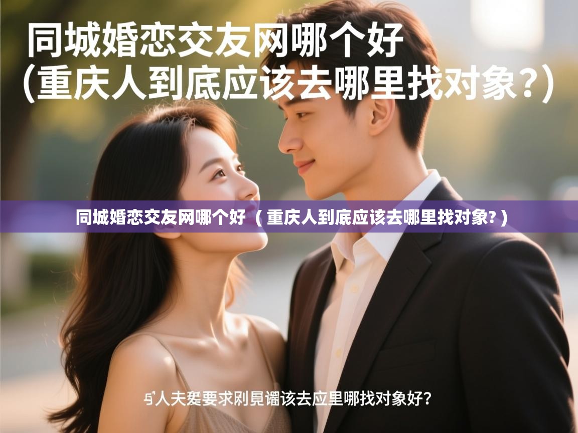 同城婚恋交友网哪个好  ( 重庆人到底应该去哪里找对象? )  同城婚恋交友网哪个好  ( 重庆人到底应该去哪里找对象? )
