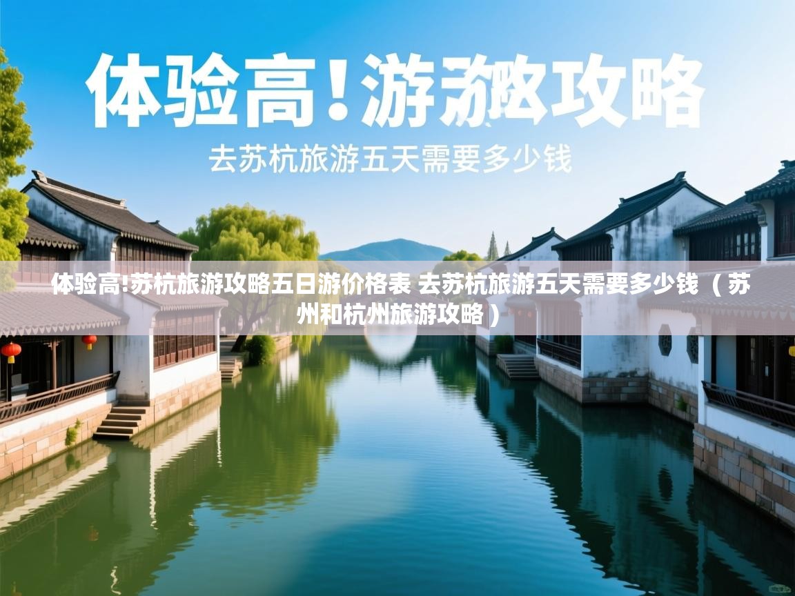 体验高!苏杭旅游攻略五日游价格表 去苏杭旅游五天需要多少钱  ( 苏州和杭州旅游攻略 )  体验高!苏杭旅游攻略五日游价格表 去苏杭旅游五天需要多少钱  ( 苏州和杭州旅游攻略 )