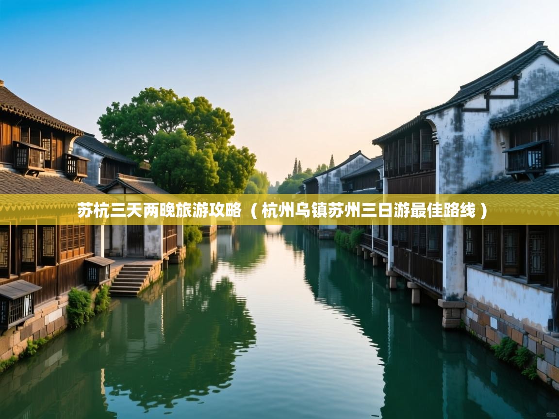 详细阅读: 苏杭三天两晚旅游攻略  ( 杭州乌镇苏州三日游最佳路线 )  苏杭三天两晚旅游攻略  ( 杭州乌镇苏州三日游最佳路线 )