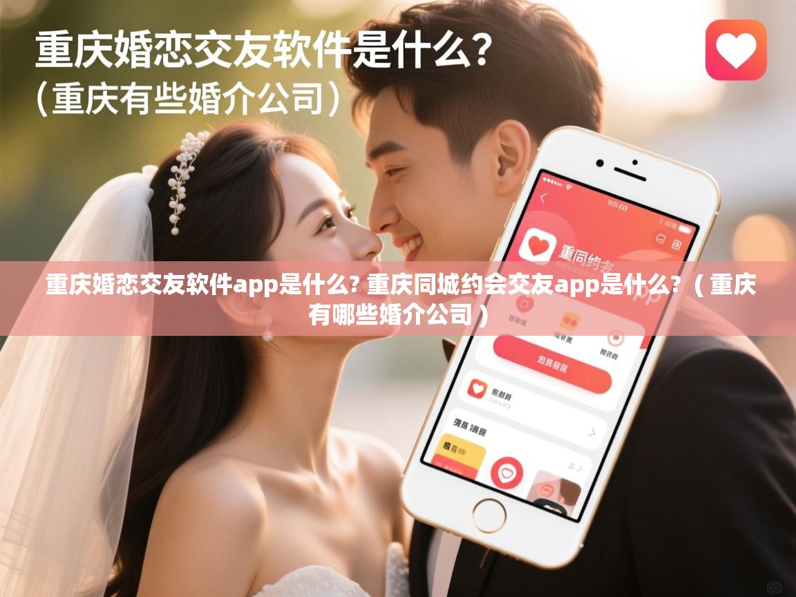 重庆婚恋交友软件app是什么? 重庆同城约会交友app是什么?  ( 重庆有哪些婚介公司 )  重庆婚恋交友软件app是什么? 重庆同城约会交友app是什么?  ( 重庆有哪些婚介公司 )