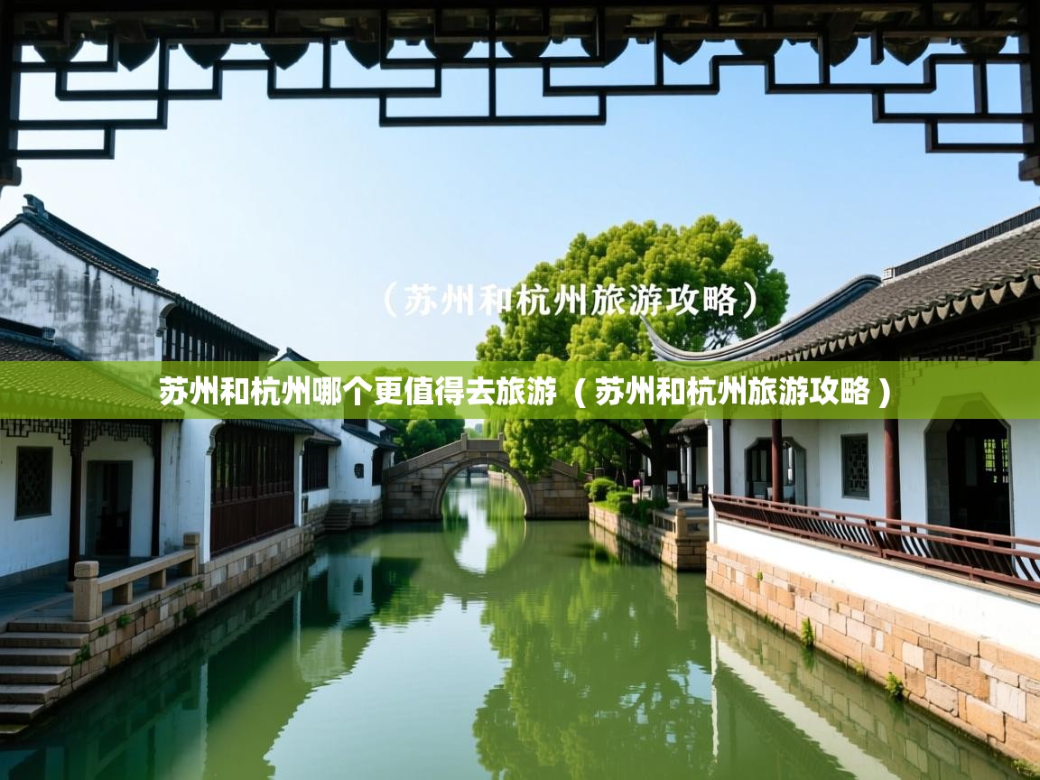 苏州和杭州哪个更值得去旅游  ( 苏州和杭州旅游攻略 )  苏州和杭州哪个更值得去旅游  ( 苏州和杭州旅游攻略 )