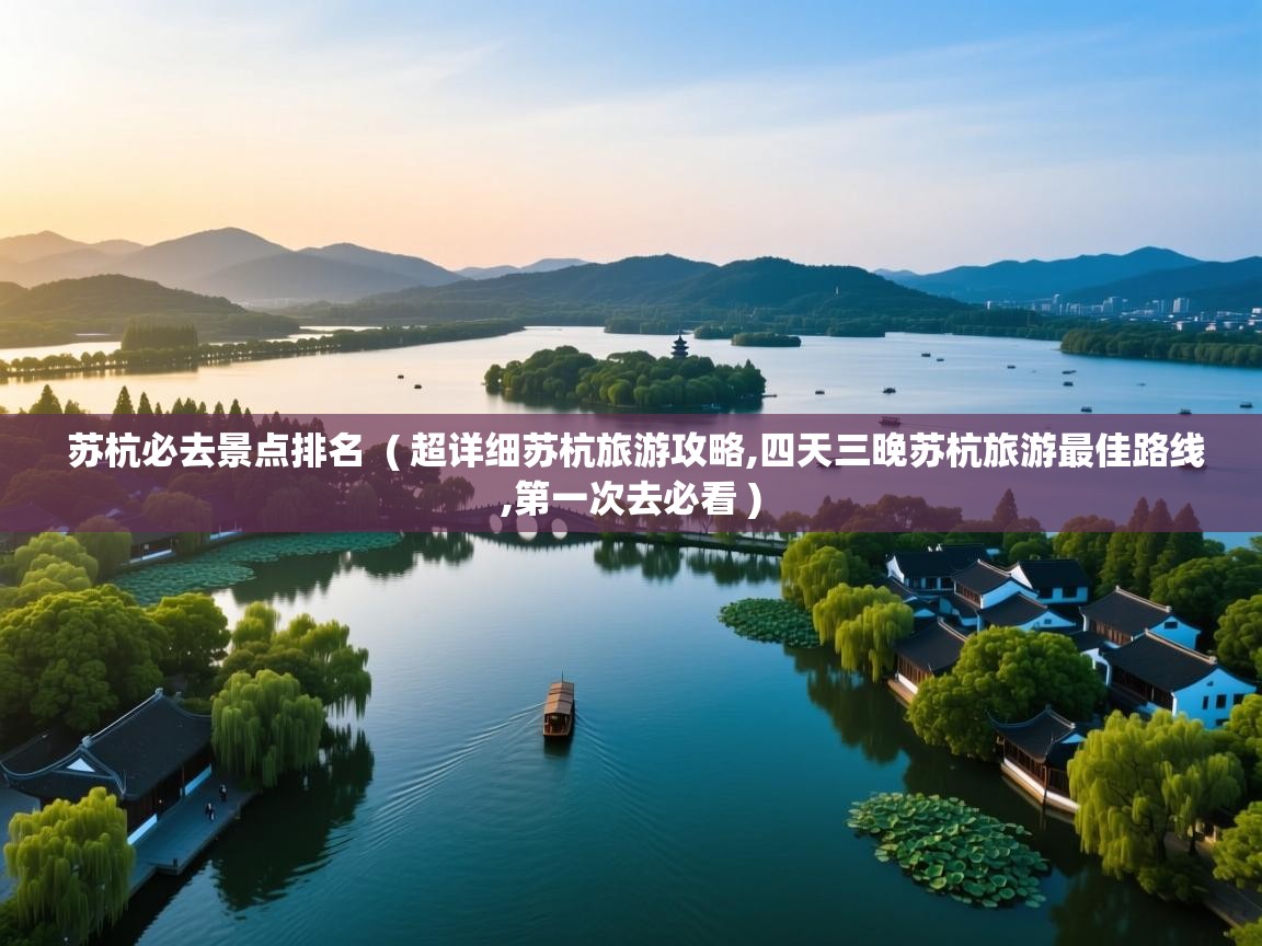 苏杭必去景点排名  ( 超详细苏杭旅游攻略,四天三晚苏杭旅游最佳路线,第一次去必看 )  苏杭必去景点排名  ( 超详细苏杭旅游攻略,四天三晚苏杭旅游最佳路线,第一次去必看 )