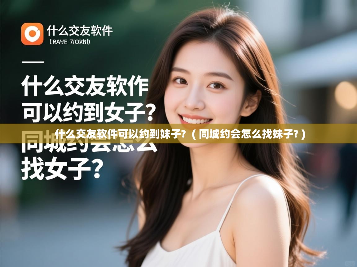  什么交友软件可以约到妹子?  ( 同城约会怎么找妹子? )