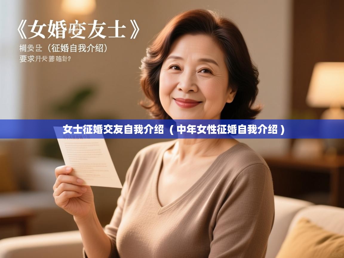 详细阅读: 女士征婚交友自我介绍  ( 中年女性征婚自我介绍 )  女士征婚交友自我介绍  ( 中年女性征婚自我介绍 )