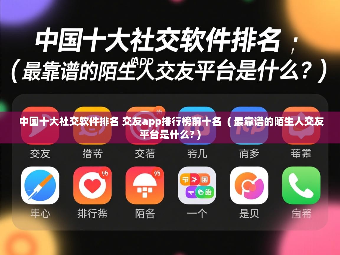  中国十大社交软件排名 交友app排行榜前十名  ( 最靠谱的陌生人交友平台是什么? )