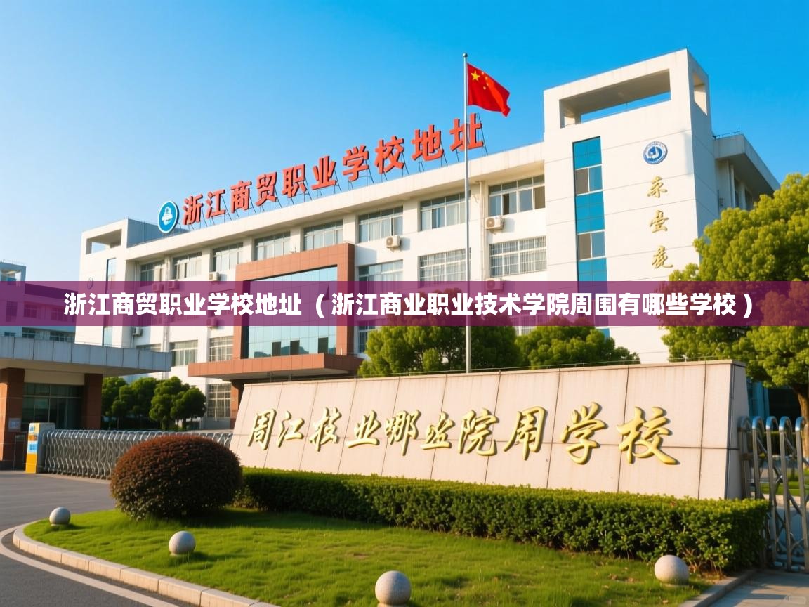 浙江商贸职业学校地址  ( 浙江商业职业技术学院周围有哪些学校 )  浙江商贸职业学校地址  ( 浙江商业职业技术学院周围有哪些学校 )