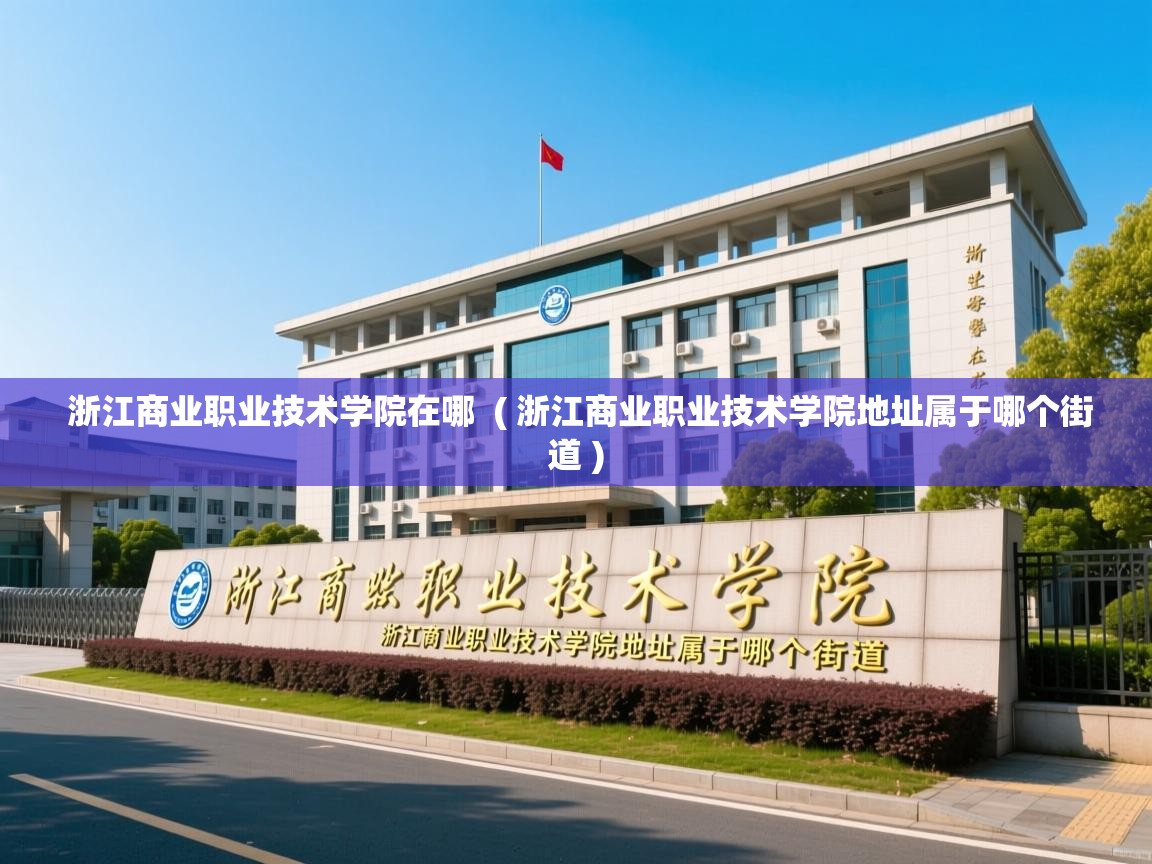 浙江商业职业技术学院在哪  ( 浙江商业职业技术学院地址属于哪个街道 )  浙江商业职业技术学院在哪  ( 浙江商业职业技术学院地址属于哪个街道 )