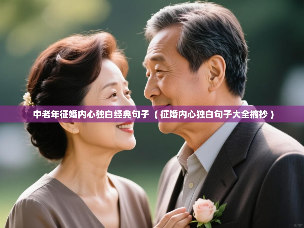 详细阅读: 中老年征婚内心独白经典句子  ( 征婚内心独白句子大全摘抄 )  中老年征婚内心独白经典句子  ( 征婚内心独白句子大全摘抄 )