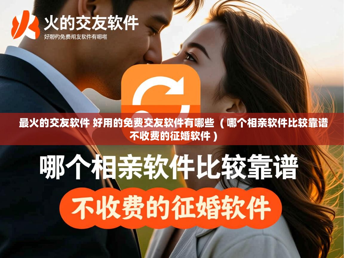  最火的交友软件 好用的免费交友软件有哪些  ( 哪个相亲软件比较靠谱 不收费的征婚软件 )