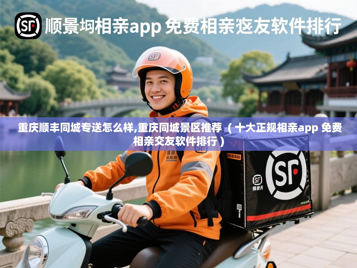 重庆顺丰同城专送怎么样,重庆同城景区推荐  ( 十大正规相亲app 免费相亲交友软件排行 )  重庆顺丰同城专送怎么样,重庆同城景区推荐  ( 十大正规相亲app 免费相亲交友软件排行 )