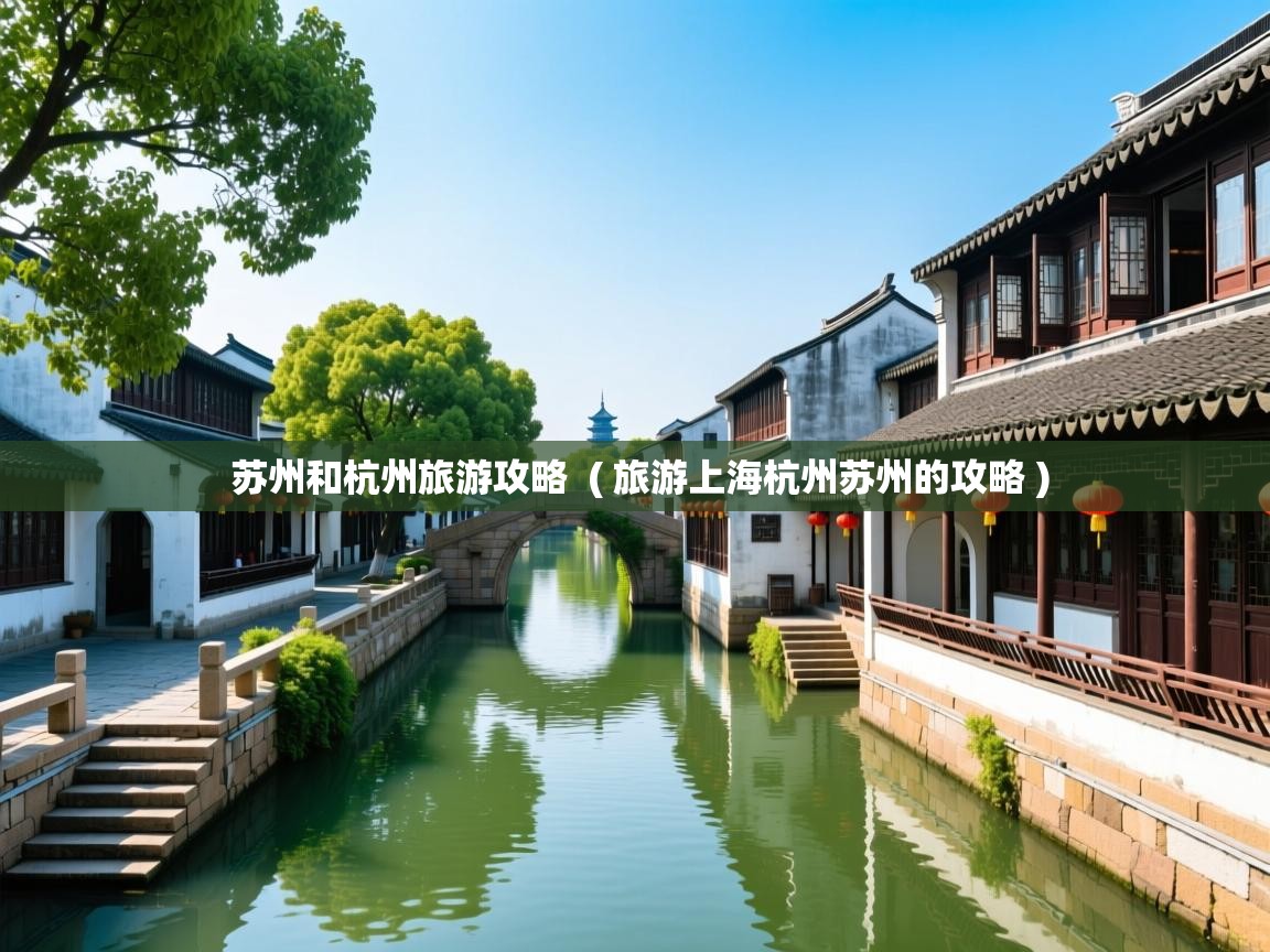 苏州和杭州旅游攻略  ( 旅游上海杭州苏州的攻略 )  苏州和杭州旅游攻略  ( 旅游上海杭州苏州的攻略 )