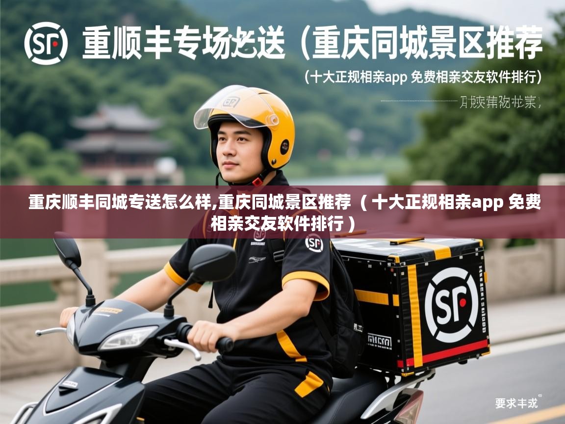 重庆顺丰同城专送怎么样,重庆同城景区推荐  ( 十大正规相亲app 免费相亲交友软件排行 )  重庆顺丰同城专送怎么样,重庆同城景区推荐  ( 十大正规相亲app 免费相亲交友软件排行 )