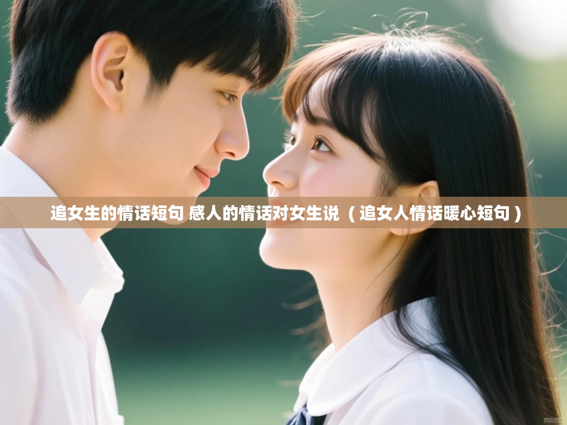  追女生的情话短句 感人的情话对女生说  ( 追女人情话暖心短句 )