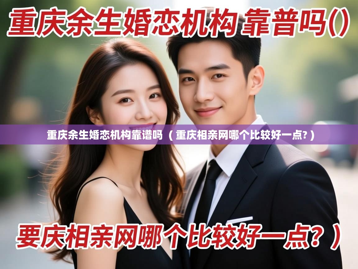 详细阅读: 重庆余生婚恋机构靠谱吗  ( 重庆相亲网哪个比较好一点? )  重庆余生婚恋机构靠谱吗  ( 重庆相亲网哪个比较好一点? )