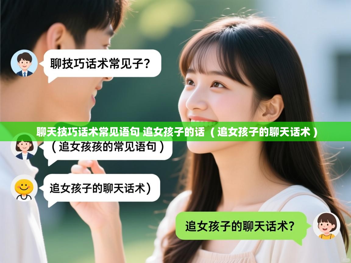  聊天技巧话术常见语句 追女孩子的话  ( 追女孩子的聊天话术 )