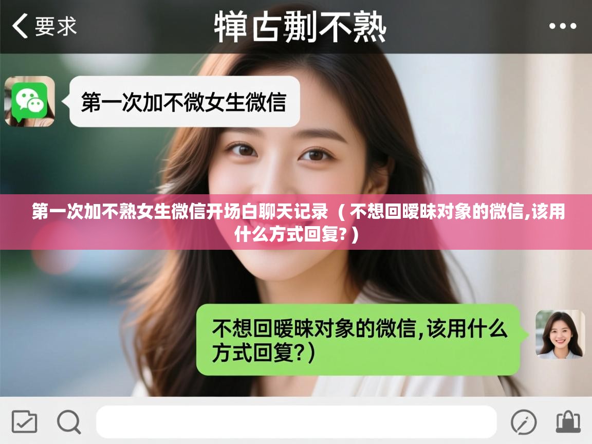 第一次加不熟女生微信开场白聊天记录  ( 不想回暧昧对象的微信,该用什么方式回复? )  第一次加不熟女生微信开场白聊天记录  ( 不想回暧昧对象的微信,该用什么方式回复? )