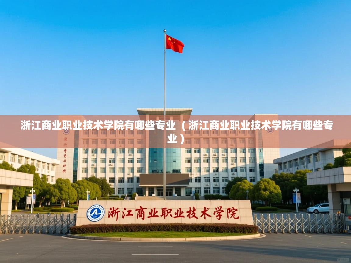  浙江商业职业技术学院有哪些专业  ( 浙江商业职业技术学院有哪些专业 )