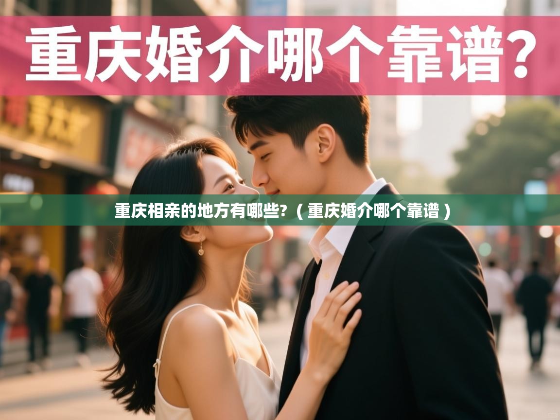 重庆相亲的地方有哪些?  ( 重庆婚介哪个靠谱 )  重庆相亲的地方有哪些?  ( 重庆婚介哪个靠谱 )