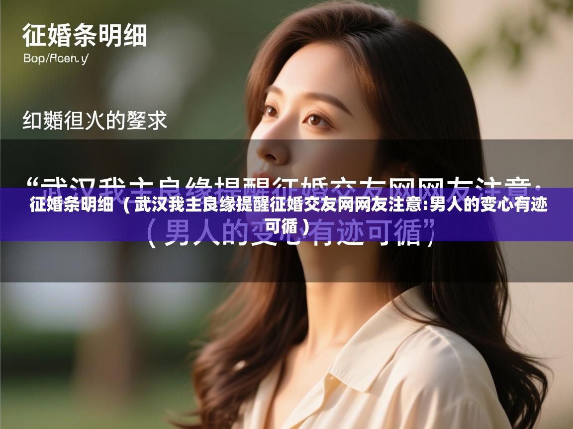 详细阅读: 征婚条明细  ( 武汉我主良缘提醒征婚交友网网友注意:男人的变心有迹可循 )  征婚条明细  ( 武汉我主良缘提醒征婚交友网网友注意:男人的变心有迹可循 )