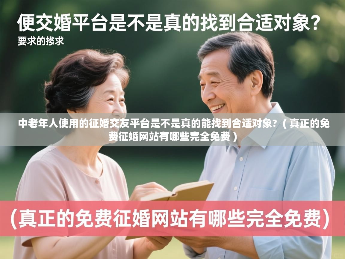 详细阅读: 中老年人使用的征婚交友平台是不是真的能找到合适对象?  ( 真正的免费征婚网站有哪些完全免费 )  中老年人使用的征婚交友平台是不是真的能找到合适对象?  ( 真正的免费征婚网站有哪些完全免费 )