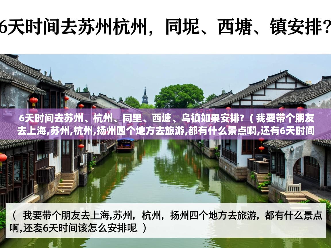 6天时间去苏州、杭州、同里、西塘、乌镇如果安排?  ( 我要带个朋友去上海,苏州,杭州,扬州四个地方去旅游,都有什么景点啊,还有6天时间应该怎么安排呢 )  6天时间去苏州、杭州、同里、西塘、乌镇如果安排?  ( 我要带个朋友去上海,苏州,杭州,扬州四个地方去旅游,都有什么景点啊,还有6天时间应该怎么安排呢 )