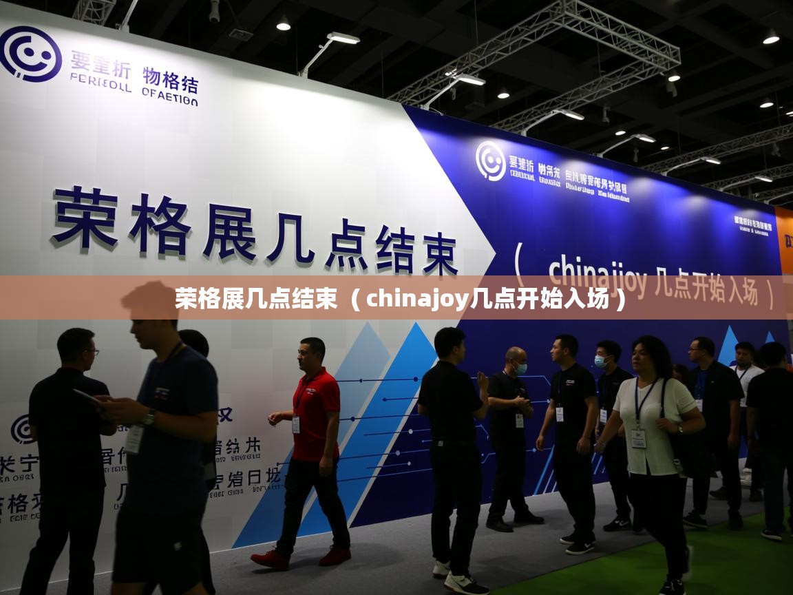 详细阅读: 荣格展几点结束  ( chinajoy几点开始入场 )  荣格展几点结束  ( chinajoy几点开始入场 )