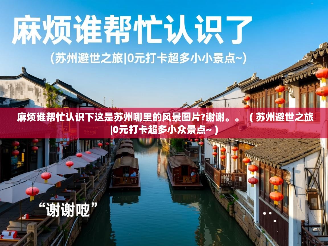 麻烦谁帮忙认识下这是苏州哪里的风景图片?谢谢。。  ( 苏州避世之旅|0元打卡超多小众景点~ )  麻烦谁帮忙认识下这是苏州哪里的风景图片?谢谢。。  ( 苏州避世之旅|0元打卡超多小众景点~ )