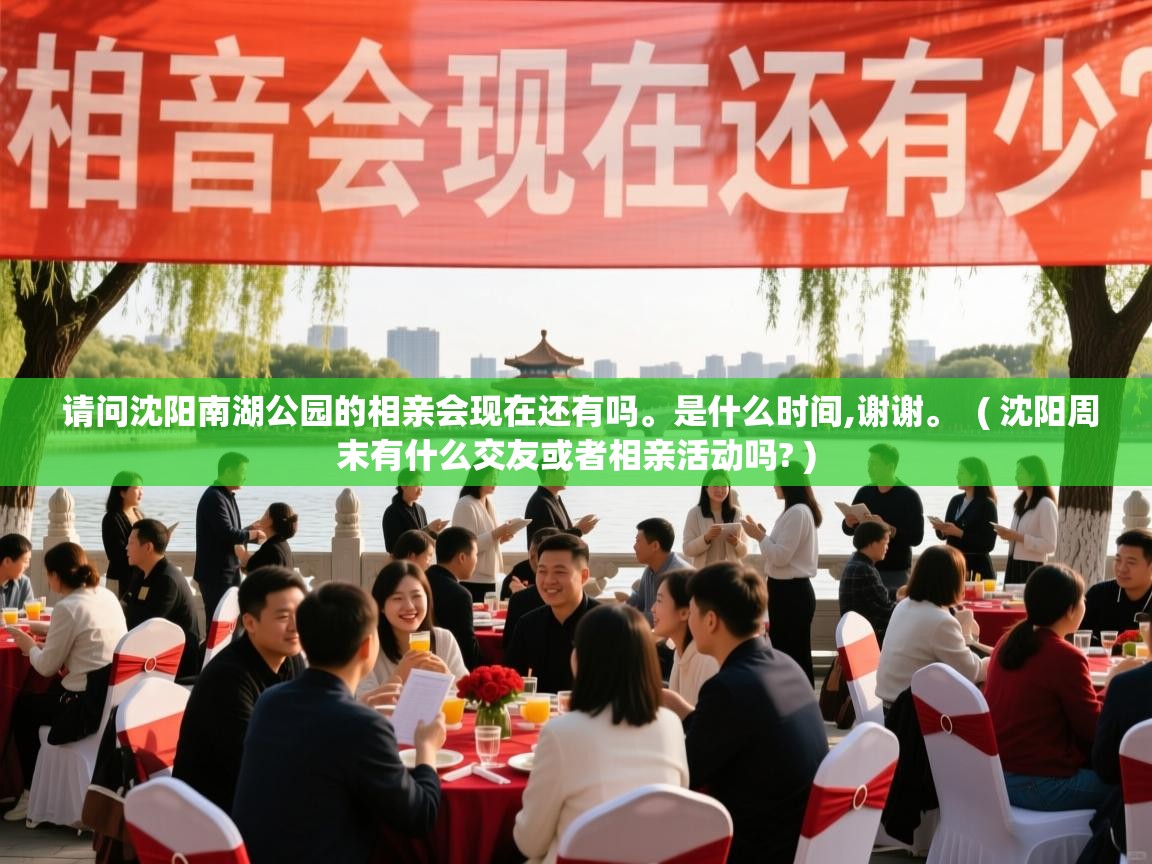 详细阅读: 请问沈阳南湖公园的相亲会现在还有吗。是什么时间,谢谢。  ( 沈阳周末有什么交友或者相亲活动吗? )  请问沈阳南湖公园的相亲会现在还有吗。是什么时间,谢谢。  ( 沈阳周末有什么交友或者相亲活动吗? )