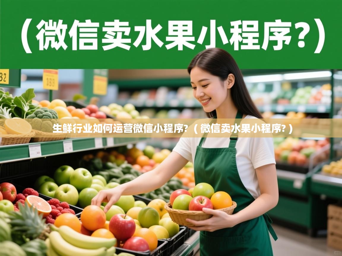 详细阅读: 生鲜行业如何运营微信小程序?  ( 微信卖水果小程序? )  生鲜行业如何运营微信小程序?  ( 微信卖水果小程序? )