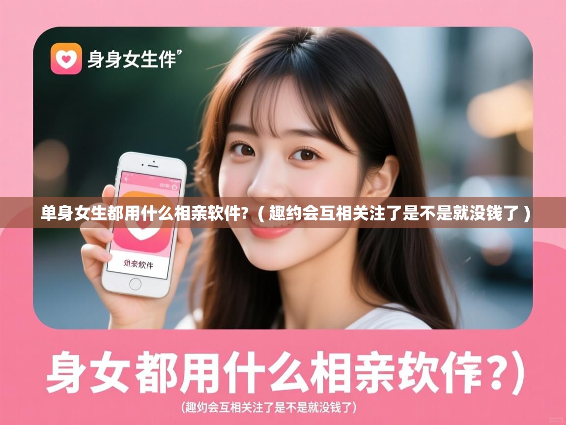 单身女生都用什么相亲软件?  ( 趣约会互相关注了是不是就没钱了 )  单身女生都用什么相亲软件?  ( 趣约会互相关注了是不是就没钱了 )