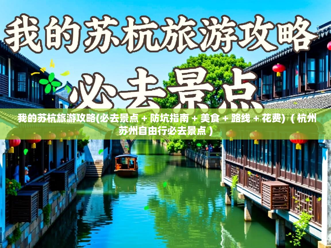 我的苏杭旅游攻略(必去景点 + 防坑指南 + 美食 + 路线 + 花费)  ( 杭州苏州自由行必去景点 )  我的苏杭旅游攻略(必去景点 + 防坑指南 + 美食 + 路线 + 花费)  ( 杭州苏州自由行必去景点 )