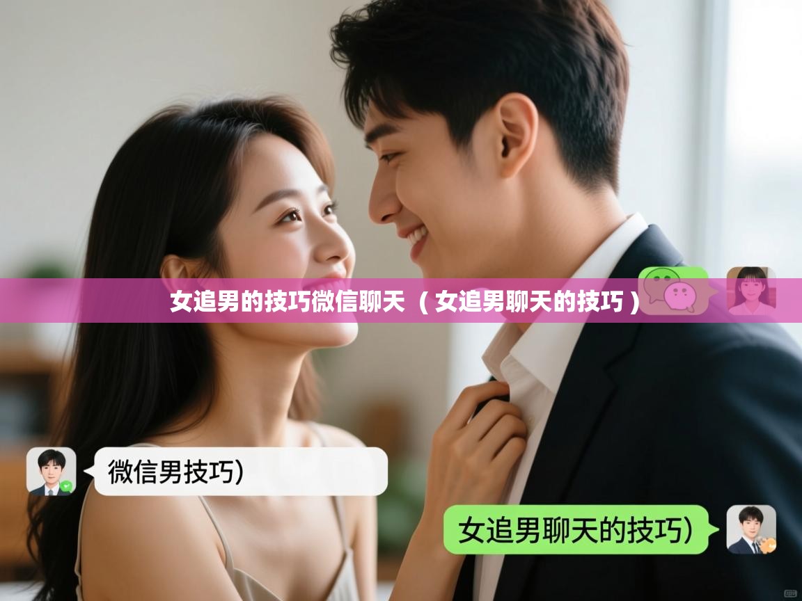 详细阅读: 女追男的技巧微信聊天  ( 女追男聊天的技巧 )  女追男的技巧微信聊天  ( 女追男聊天的技巧 )