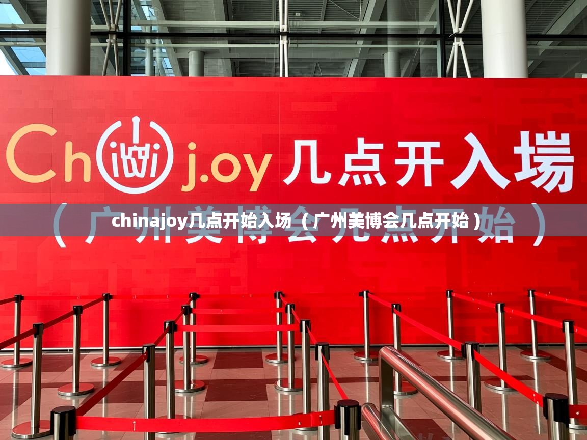 详细阅读: chinajoy几点开始入场  ( 广州美博会几点开始 )  chinajoy几点开始入场  ( 广州美博会几点开始 )