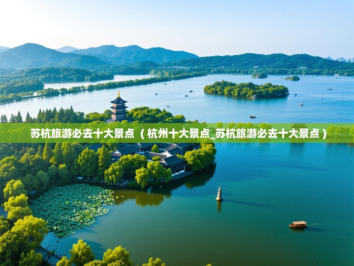  苏杭旅游必去十大景点  ( 杭州十大景点_苏杭旅游必去十大景点 )