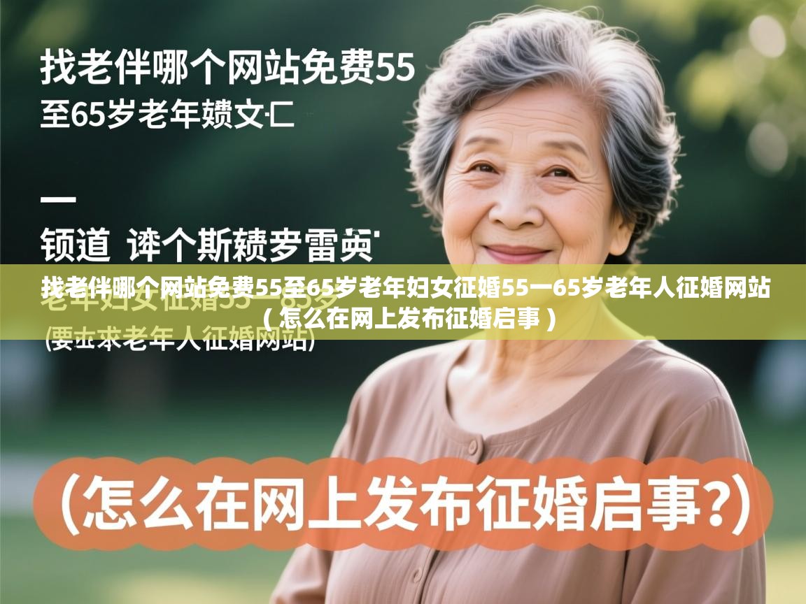 详细阅读: 找老伴哪个网站免费55至65岁老年妇女征婚55一65岁老年人征婚网站  ( 怎么在网上发布征婚启事 )  找老伴哪个网站免费55至65岁老年妇女征婚55一65岁老年人征婚网站  ( 怎么在网上发布征婚启事 )