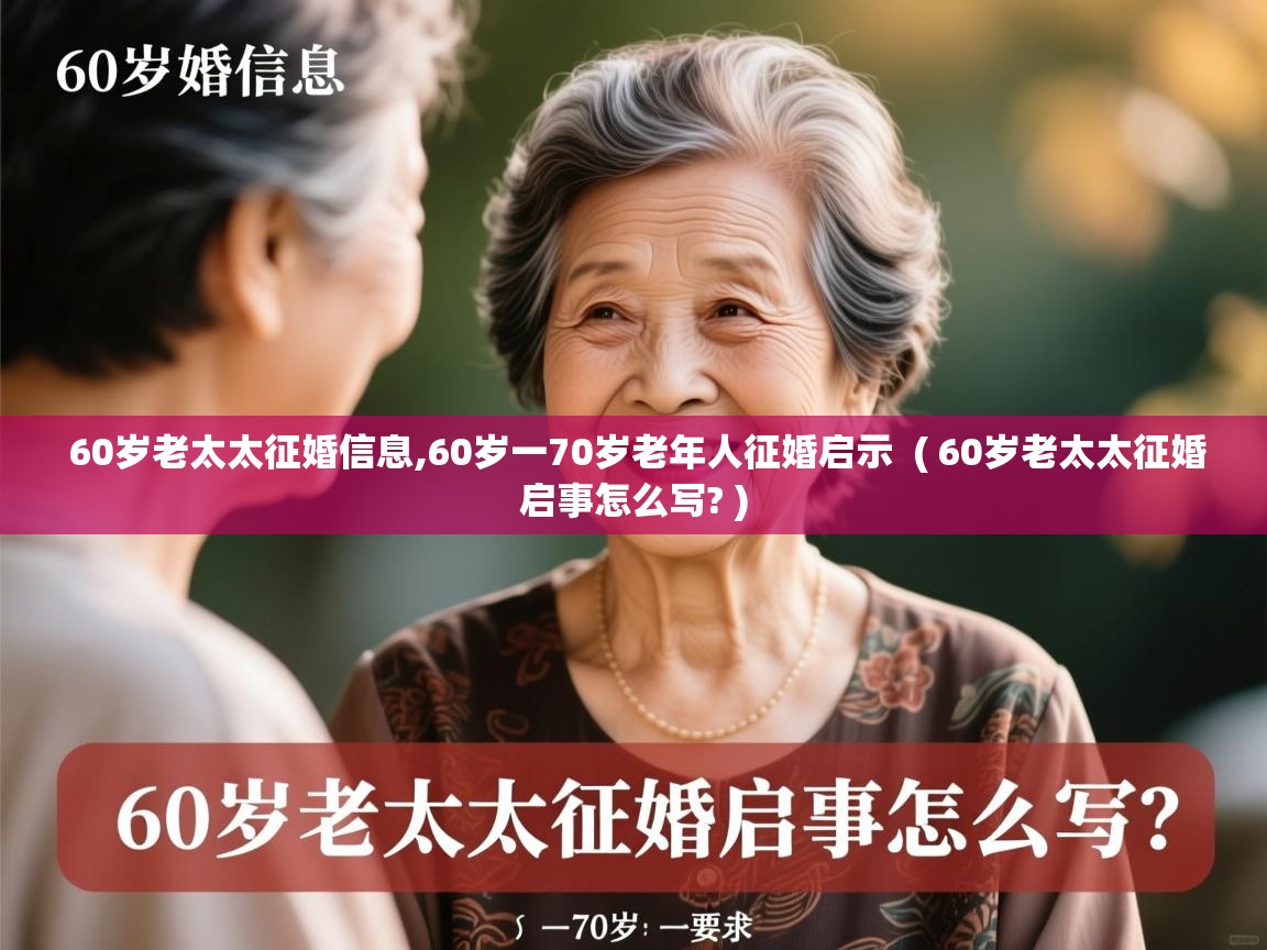 详细阅读: 60岁老太太征婚信息,60岁一70岁老年人征婚启示  ( 60岁老太太征婚启事怎么写? )  60岁老太太征婚信息,60岁一70岁老年人征婚启示  ( 60岁老太太征婚启事怎么写? )