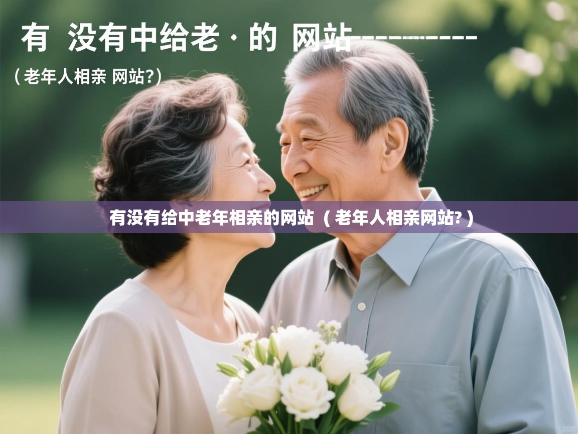 详细阅读: 有没有给中老年相亲的网站  ( 老年人相亲网站? )  有没有给中老年相亲的网站  ( 老年人相亲网站? )