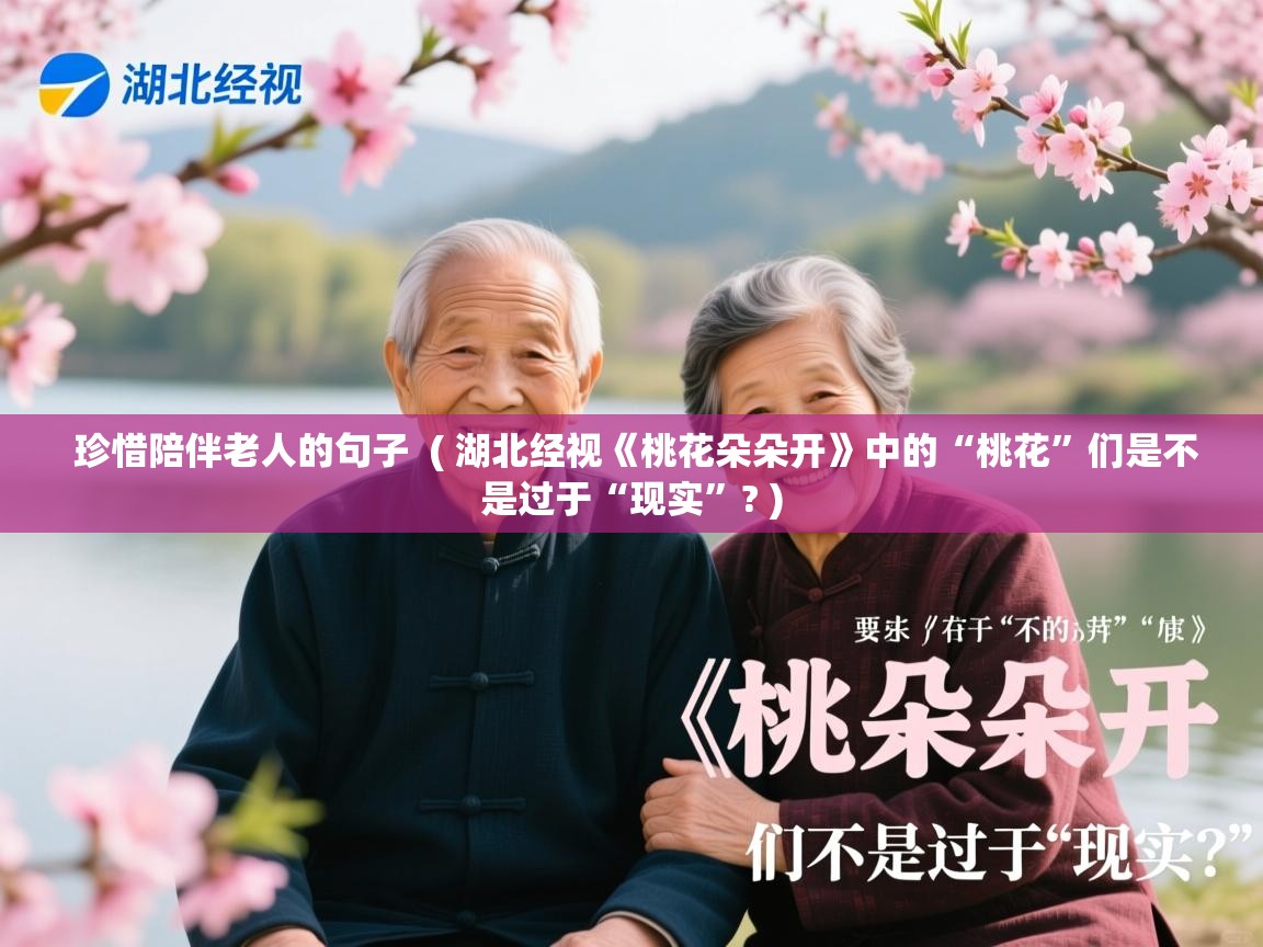 详细阅读: 珍惜陪伴老人的句子  ( 湖北经视《桃花朵朵开》中的“桃花”们是不是过于“现实”? )  珍惜陪伴老人的句子  ( 湖北经视《桃花朵朵开》中的“桃花”们是不是过于“现实”? )