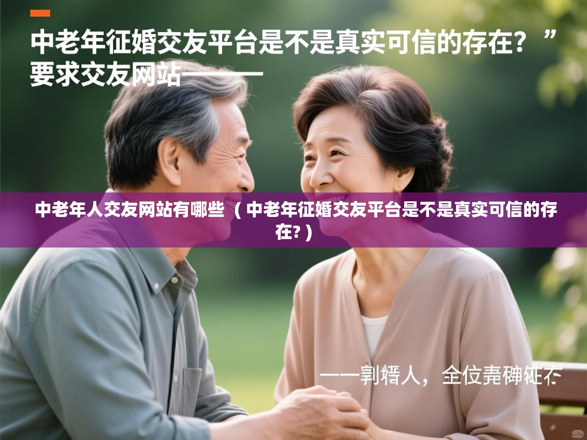 详细阅读: 中老年人交友网站有哪些  ( 中老年征婚交友平台是不是真实可信的存在? )  中老年人交友网站有哪些  ( 中老年征婚交友平台是不是真实可信的存在? )