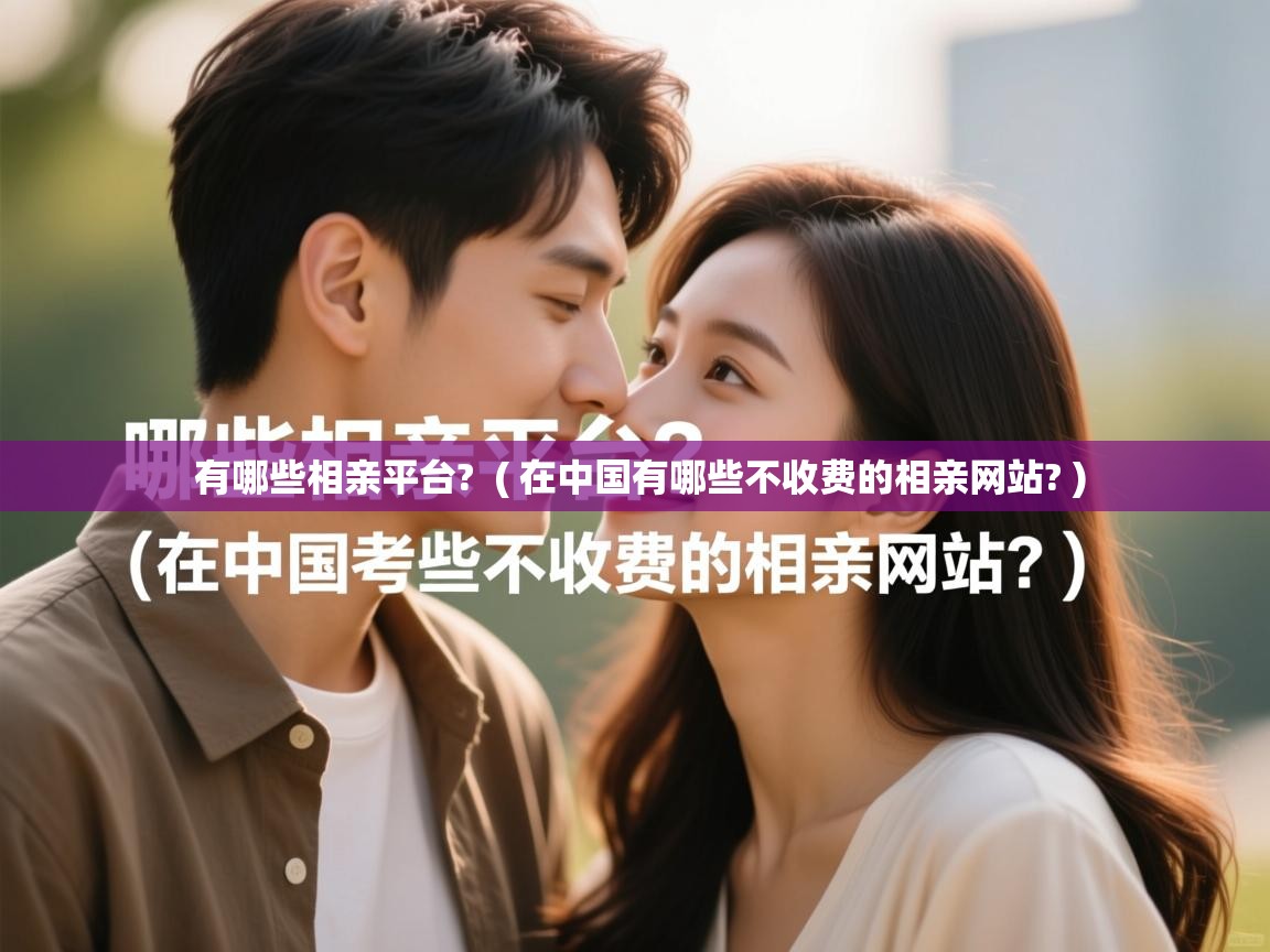 详细阅读: 有哪些相亲平台? ( 在中国有哪些不收费的相亲网站? ) 有哪些相亲平台? ( 在中国有哪些不收费的相亲网站? )