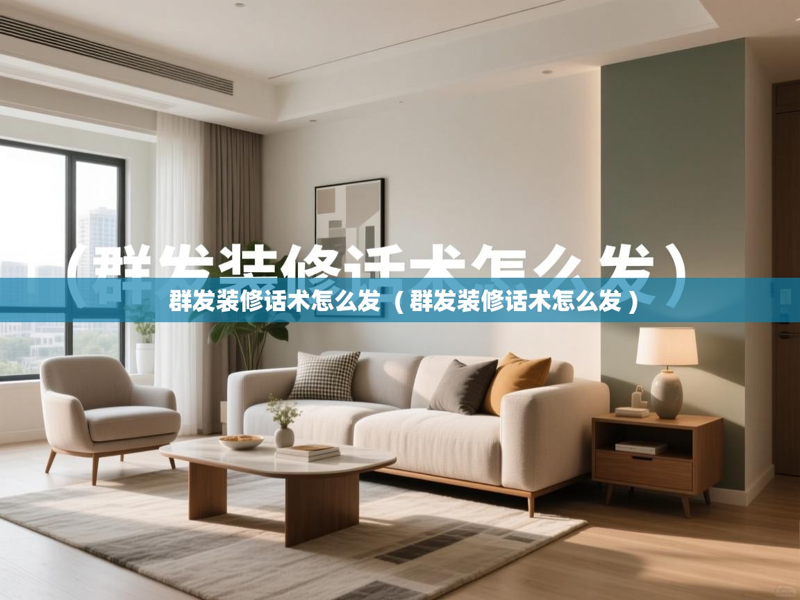  群发装修话术怎么发  ( 群发装修话术怎么发 )