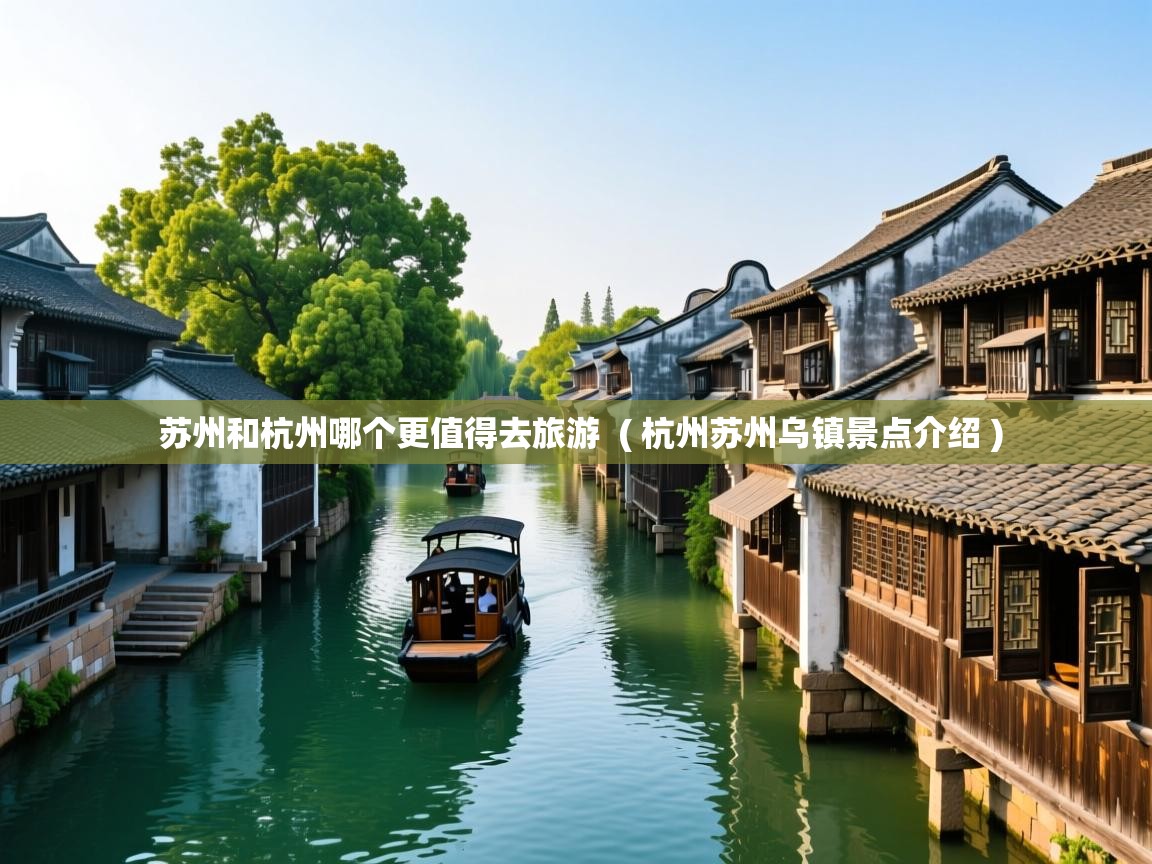 苏州和杭州哪个更值得去旅游  ( 杭州苏州乌镇景点介绍 )  苏州和杭州哪个更值得去旅游  ( 杭州苏州乌镇景点介绍 )
