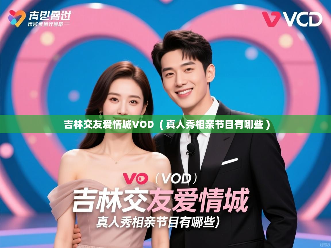 详细阅读: 吉林交友爱情城VOD  ( 真人秀相亲节目有哪些 )  吉林交友爱情城VOD  ( 真人秀相亲节目有哪些 )