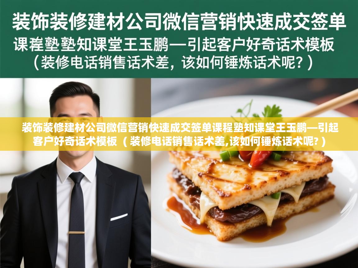 详细阅读: 装饰装修建材公司微信营销快速成交签单课程塾知课堂王玉鹏—引起客户好奇话术模板  ( 装修电话销售话术差,该如何锤炼话术呢? )  装饰装修建材公司微信营销快速成交签单课程塾知课堂王玉鹏—引起客户好奇话术模板  ( 装修电话销售话术差,该如何锤炼话术呢? )