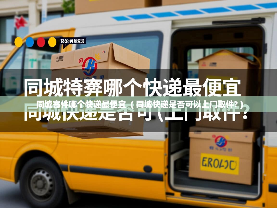 同城寄件哪个快递最便宜  ( 同城快递是否可以上门取件? )  同城寄件哪个快递最便宜  ( 同城快递是否可以上门取件? )