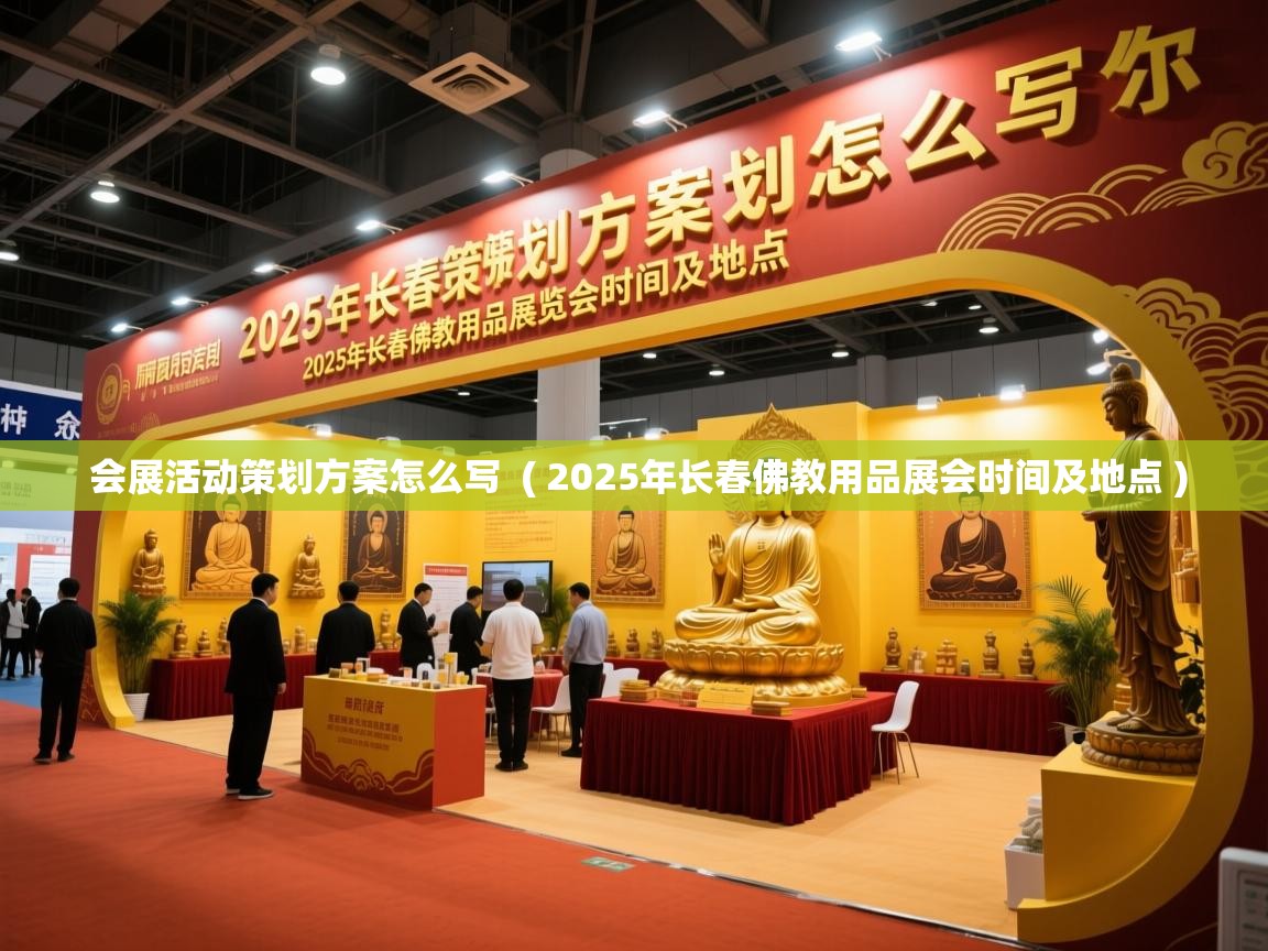 详细阅读: 会展活动策划方案怎么写  ( 2025年长春佛教用品展会时间及地点 )  会展活动策划方案怎么写  ( 2025年长春佛教用品展会时间及地点 )