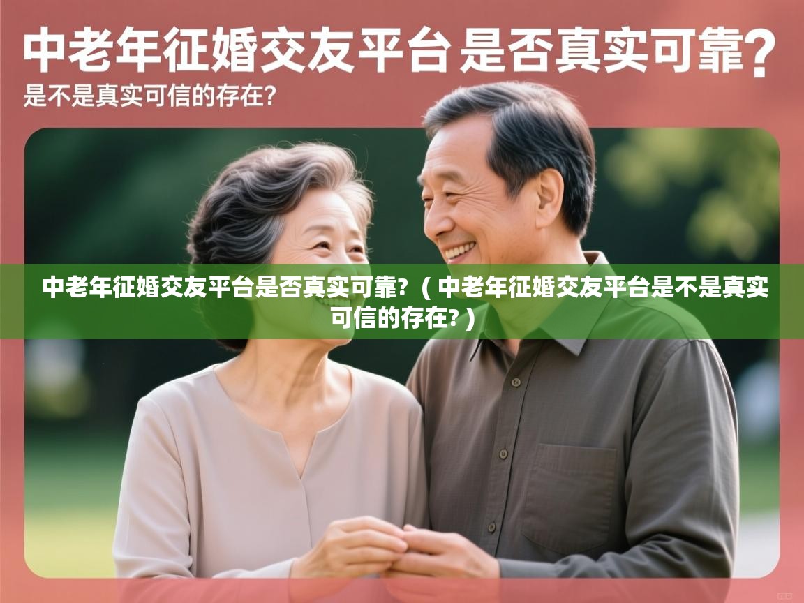 详细阅读: 中老年征婚交友平台是否真实可靠?  ( 中老年征婚交友平台是不是真实可信的存在? )  中老年征婚交友平台是否真实可靠?  ( 中老年征婚交友平台是不是真实可信的存在? )