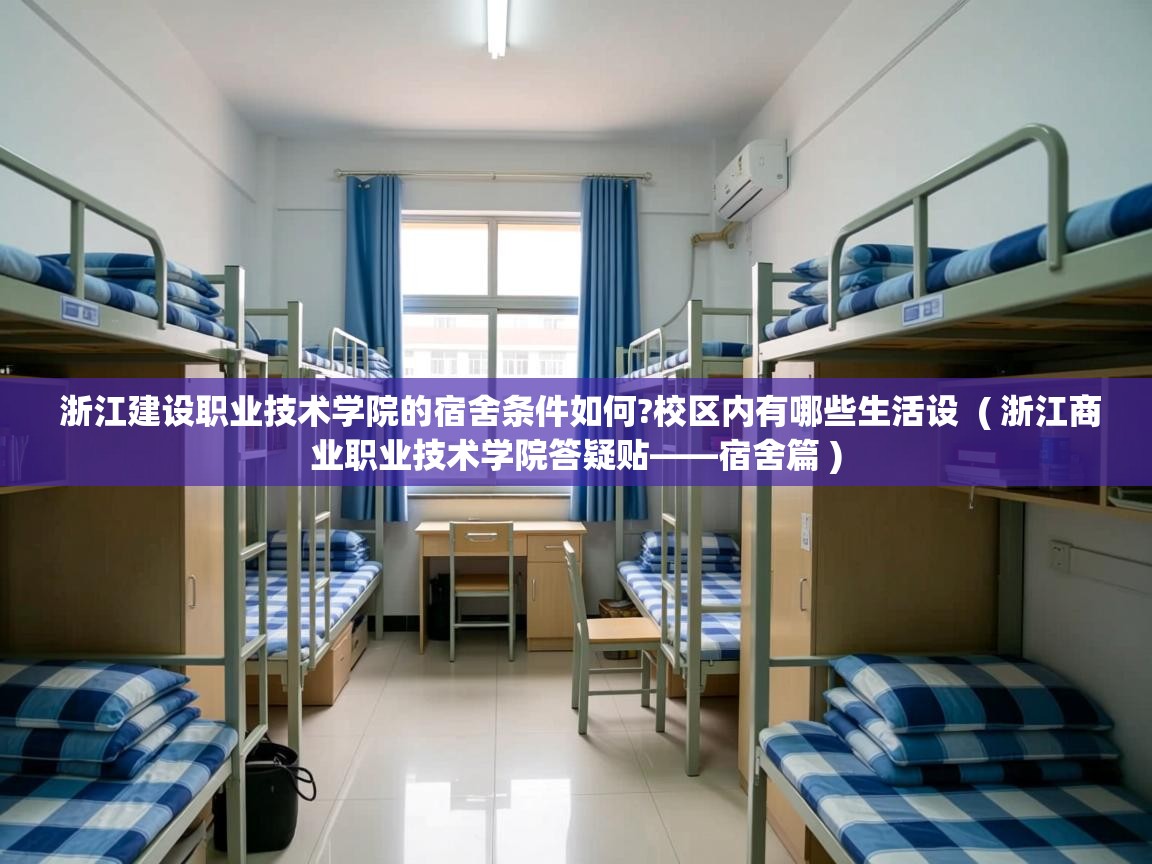 浙江建设职业技术学院的宿舍条件如何?校区内有哪些生活设  ( 浙江商业职业技术学院答疑贴——宿舍篇 )  浙江建设职业技术学院的宿舍条件如何?校区内有哪些生活设  ( 浙江商业职业技术学院答疑贴——宿舍篇 )